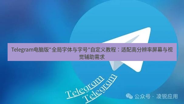Telegram电脑版 Telegram电脑版“全局字体与字号”自定义教程:适配高分辨率屏幕与视觉辅助需求