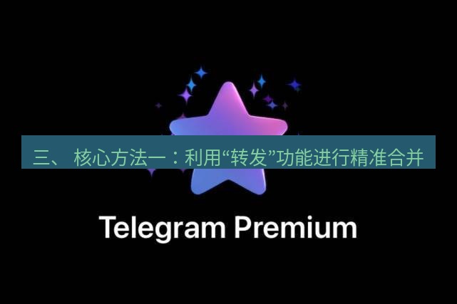 Telegram电脑版 三、 核心方法一:利用“转发”功能进行精准合并