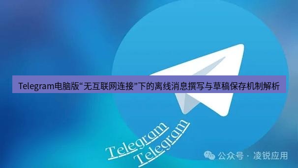 Telegram电脑版 Telegram电脑版“无互联网连接”下的离线消息撰写与草稿保存机制解析