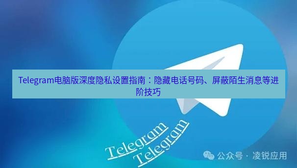 Telegram电脑版 Telegram电脑版深度隐私设置指南:隐藏电话号码、屏蔽陌生消息等进阶技巧